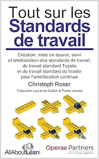 Tout sur les Standards de travail: Création, mise en œuvre, suivi et amélioration des standards de travail, du travail standard Toyota et du travail standard du leader pour l